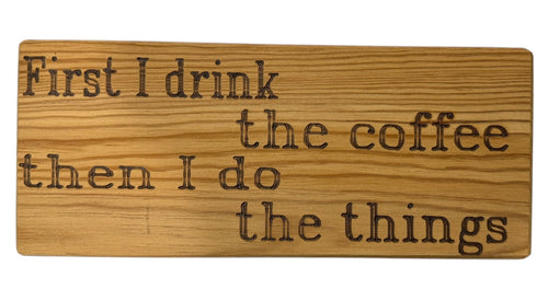 First I Drink the Coffee Wood Sign
