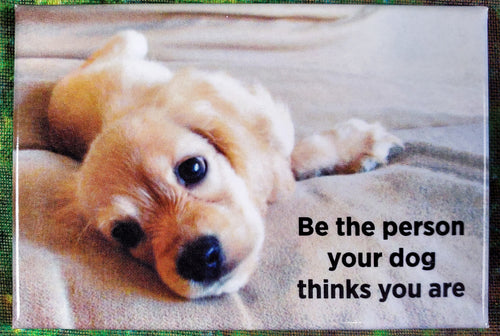 Be the Person Your Dog Thinks You Are - Magnet*