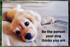 Be the Person Your Dog Thinks You Are - Magnet*